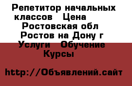 Репетитор начальных классов › Цена ­ 500 - Ростовская обл., Ростов-на-Дону г. Услуги » Обучение. Курсы   
